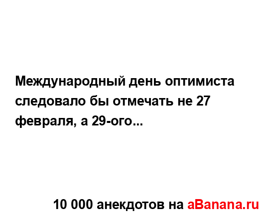 Международный день оптимиста следовало бы отмечать не...