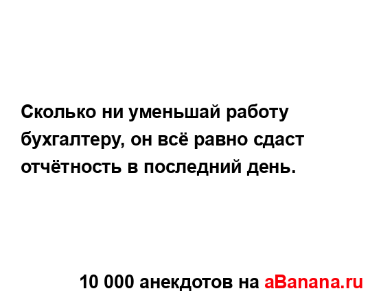 Сколько ни уменьшай работу бухгалтеру, он всё равно...