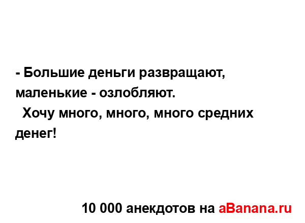 - Большие деньги развращают, маленькие - озлобляют.
...