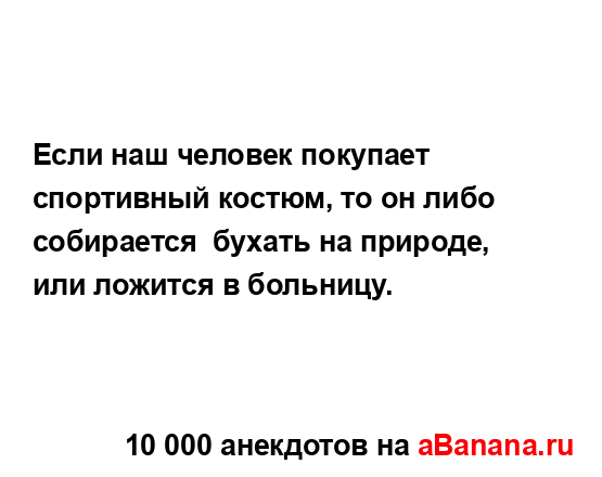 Если наш человек покупает спортивный костюм, то он...