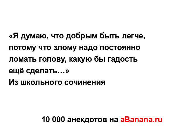 «Я думаю, что добрым быть легче, потому что злому надо...