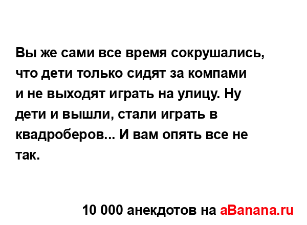 Вы же сами все время сокрушались, что дети только сидят...