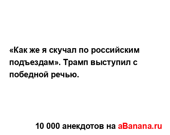 «Как же я скучал по российским подъездам». Трамп...