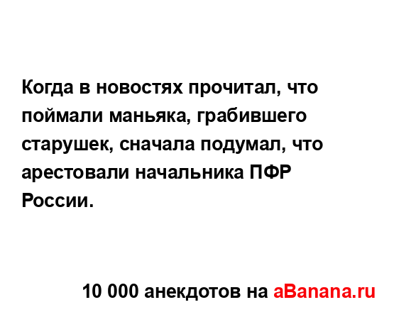 Когда в новостях прочитал, что поймали маньяка,...