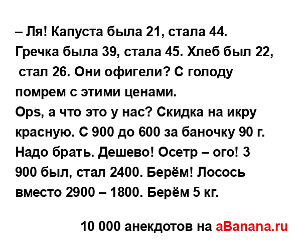 – Ля! Капуста была 21, стала 44. Гречка была 39, стала 45....