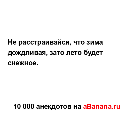 Не расстраивайся, что зима дождливая, зато лето будет...