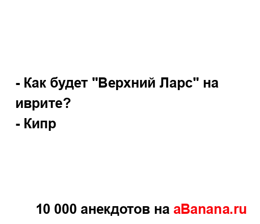 - Как будет "Верхний Ларс" на иврите?
...