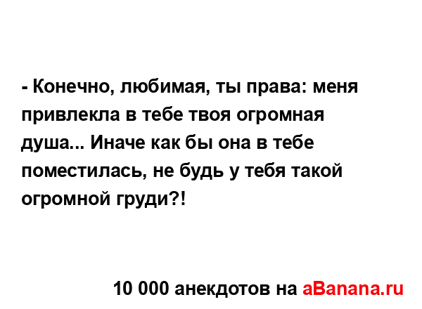 - Конечно, любимая, ты права: меня привлекла в тебе твоя...