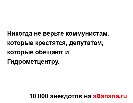Никогда не верьте коммунистам, которые крестятся,...