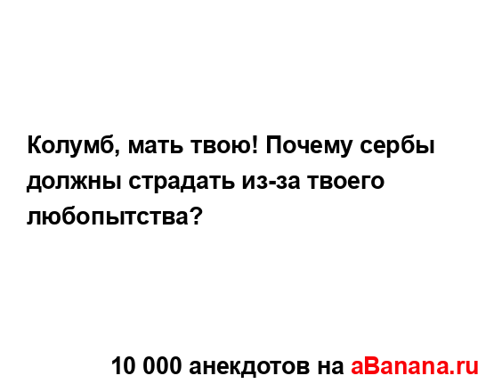 Колумб, мать твою! Почему сербы должны страдать из-за...