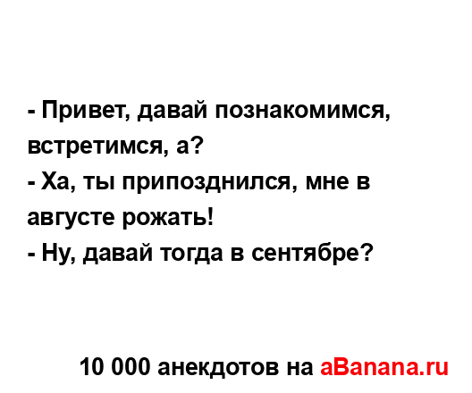 - Привет, давай познакомимся, встретимся, а?
...