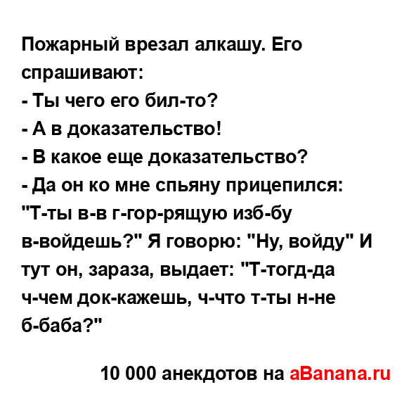 Пожарный врезал алкашу. Его спрашивают:
...