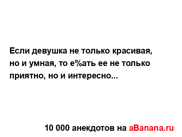 Если девушка не только кpасивая, но и умная, то е%ать ее...