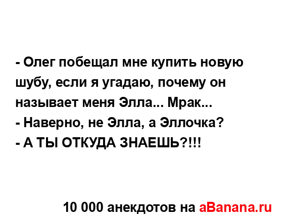 - Олег побещал мне купить новую шубу, если я угадаю,...