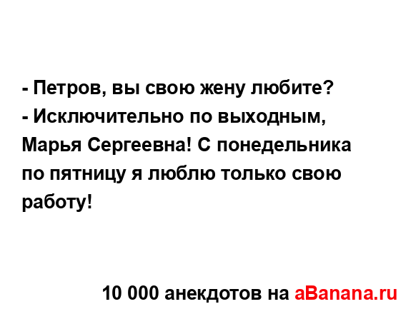 - Петров, вы свою жену любите?
...