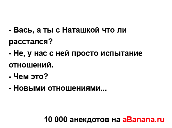 - Вась, а ты с Наташкой что ли расстался?...