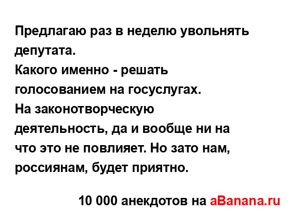 Предлагаю раз в неделю увольнять депутата.
...