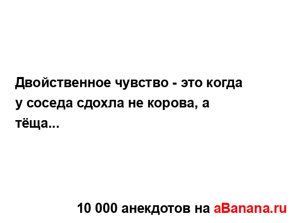 Двойственное чувство - это когда у соседа сдохла не...