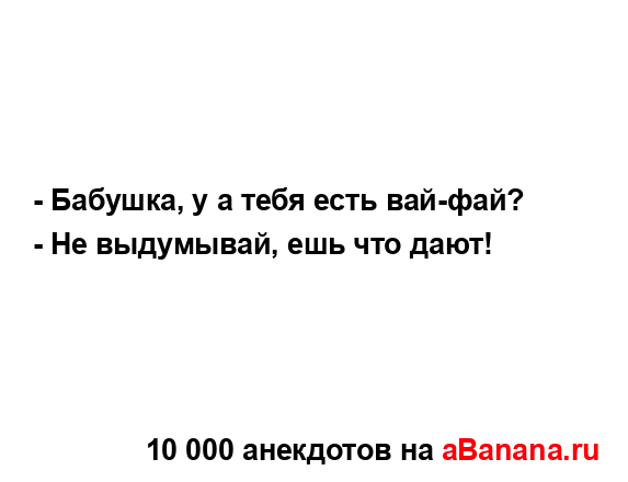 - Бабушка, у а тебя есть вай-фай?...