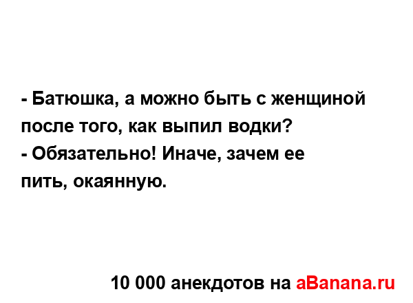 - Батюшка, а можно быть с женщиной после того, как выпил...