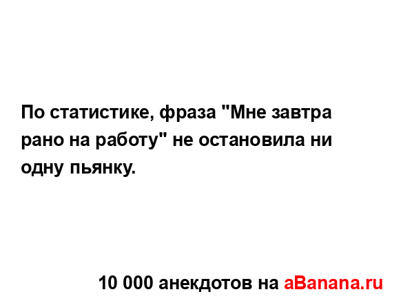 По статистике, фраза "Мне завтра рано на работу" не...