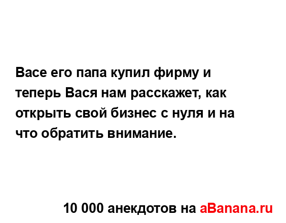 Васе его папа купил фирму и теперь Вася нам расскажет,...