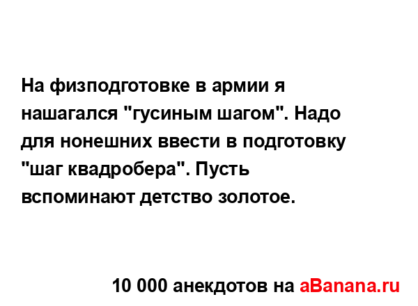 На физподготовке в армии я нашагался "гусиным шагом"....