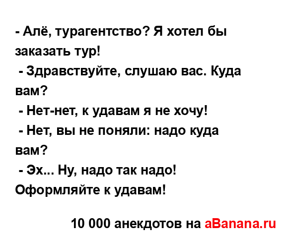 - Алё, турагентство? Я хотел бы заказать тур!
...