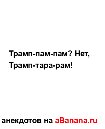 Трамп-пам-пам? Нет, Трамп-тара-рам!...