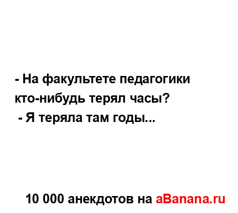 - На факультете педагогики кто-нибудь терял часы?...