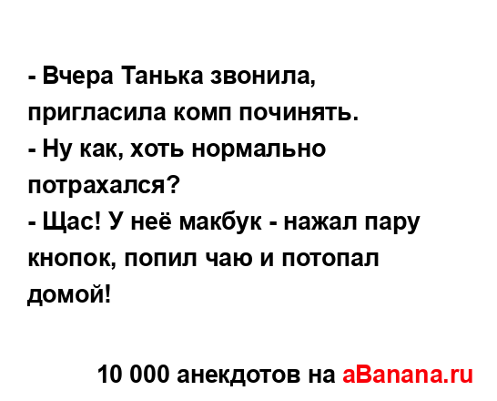 - Вчера Танька звонила, пригласила комп починять.
...