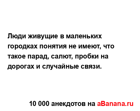Люди живущие в маленьких городках понятия не имеют,...