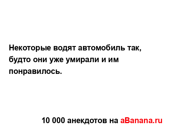 Некоторые водят автомобиль так, будто они уже умирали...