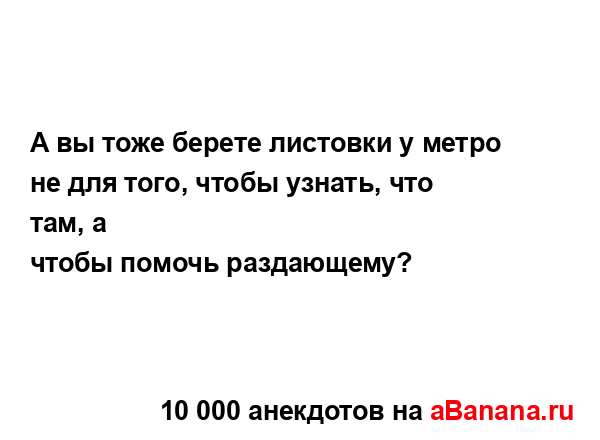 А вы тоже берете листовки у метро не для того, чтобы...