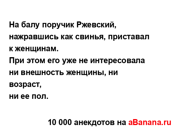 На балу поручик Ржевский, нажравшись как свинья,...