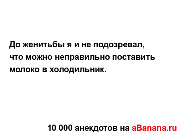 До женитьбы я и не подозревал, что можно неправильно...