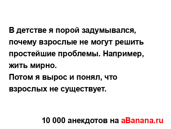 В детстве я порой задумывался, почему взрослые не...