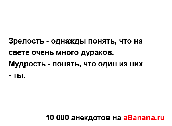 Зрелость - однажды понять, что на свете очень много...