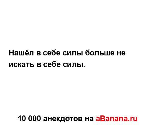 Нашёл в себе силы больше не искать в себе силы....