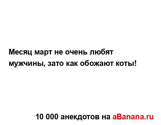 Месяц март не очень любят мужчины, зато как обожают...