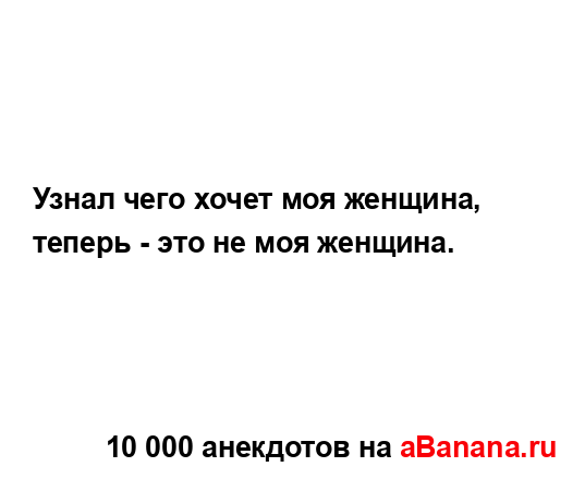 Узнал чего хочет моя женщина, теперь - это не моя...