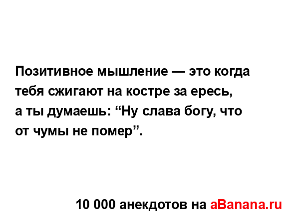 Позитивное мышление — это когда тебя сжигают на...