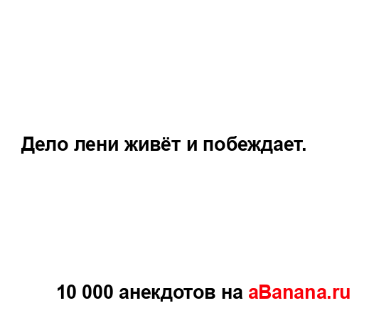 Дело лени живёт и побеждает....