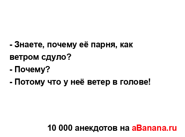 - Знаете, почему её парня, как ветром сдуло?...