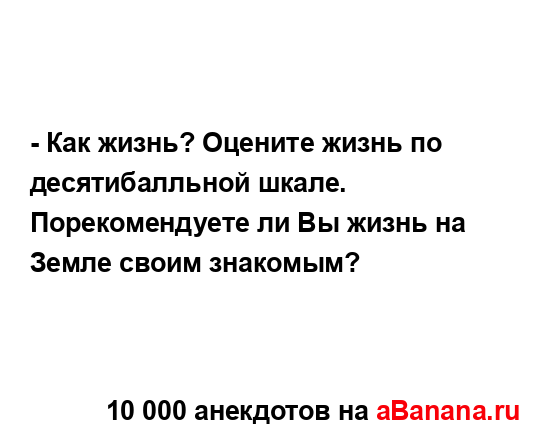 - Как жизнь? Оцените жизнь по десятибалльной шкале....