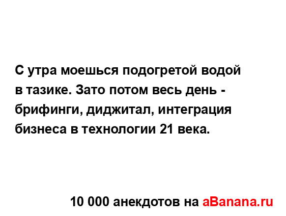 С утра моешься подогретой водой в тазике. Зато потом...