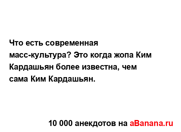 Что есть современная масс-культура? Это когда жопа Ким...