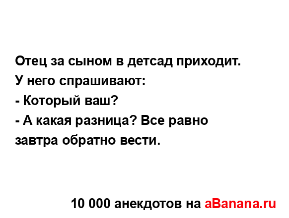 Отец за сыном в детсад приходит. У него спрашивают:
...