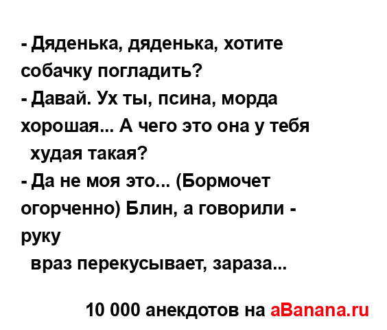 - Дяденька, дяденька, хотите собачку погладить?
...