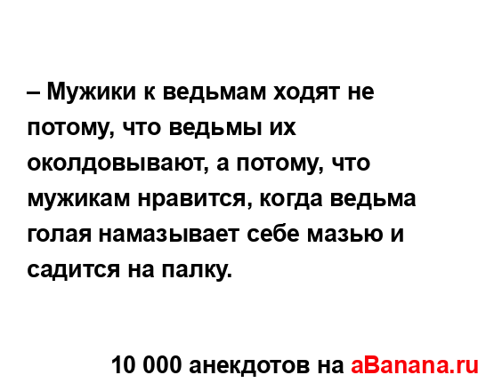 – Мужики к ведьмам ходят не потому, что ведьмы их...